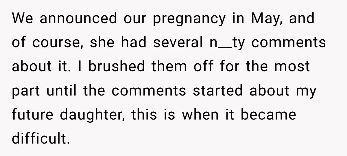 We announced our pregnancy in May, and of course, she had several n__ty comments about it. I brushed them off for the most part until the comments started about my...
