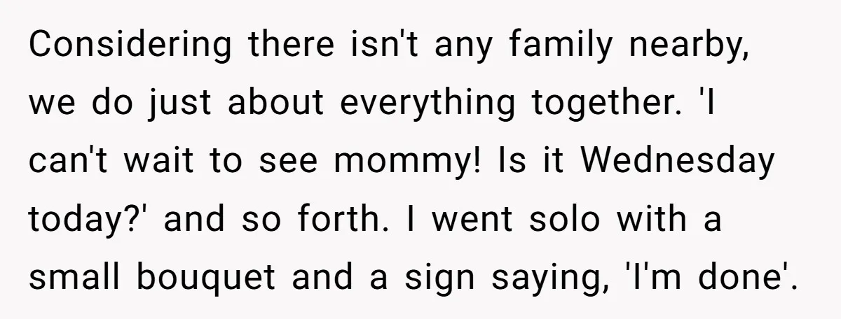 Considering there isn't any family nearby, we do just about everything together. 'I can't wait to see mommy! Is it Wednesday today?' and so forth. I went solo with a...