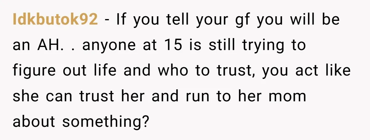Idkbutok92 - If you tell your gf you will be an AH. . anyone at 15 is still trying to figure out life and who to trust, you act like...