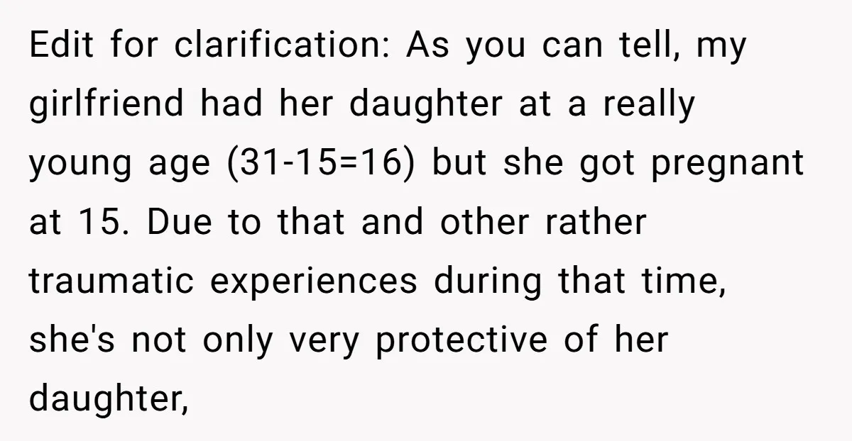 Edit for clarification: As you can tell, my girlfriend had her daughter at a really young age (31-15=16) but she got pregnant at 15. Due to that and other rather...