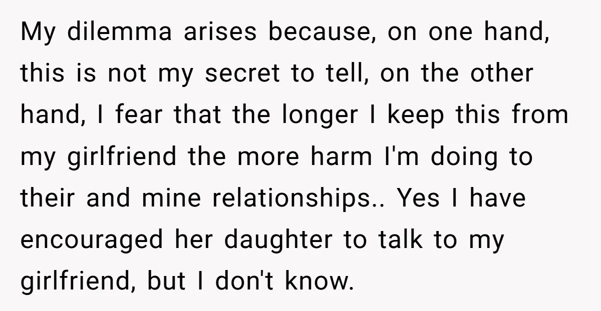 My dilemma arises because, on one hand, this is not my secret to tell, on the other hand, I fear that the longer I keep this from my girlfriend the...