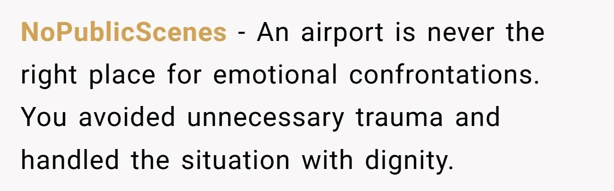 NoPublicScenes − An airport is never the right place for emotional confrontations. You avoided unnecessary trauma and handled the situation with dignity.