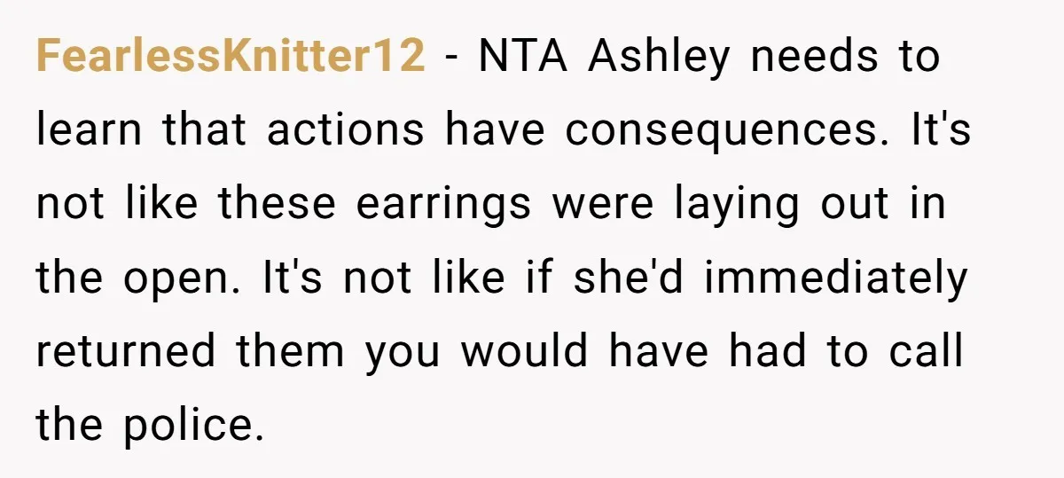 FearlessKnitter12 − NTA Ashley needs to learn that actions have consequences. It's not like these earrings were laying out in the open. It's not like if she'd immediately returned them...