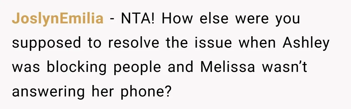 JoslynEmilia − NTA! How else were you supposed to resolve the issue when Ashley was blocking people and Melissa wasn’t answering her phone?