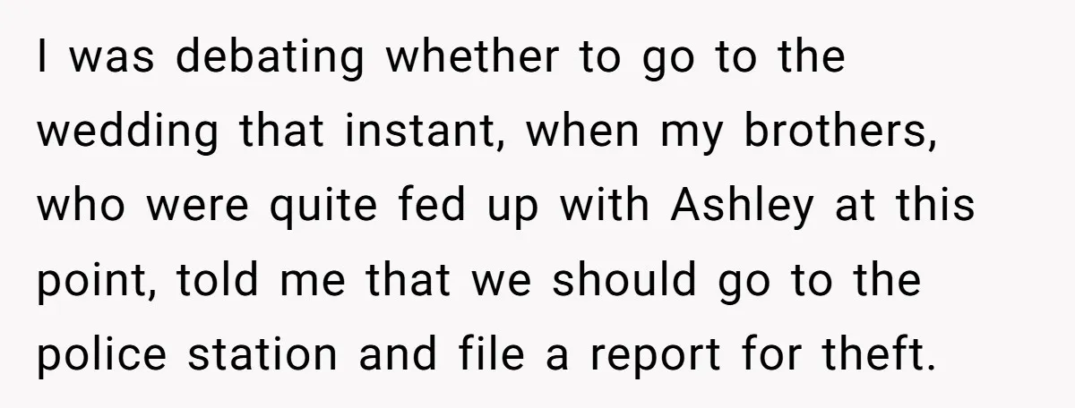 I was debating whether to go to the wedding that instant, when my brothers, who were quite fed up with Ashley at this point, told me that we should go...