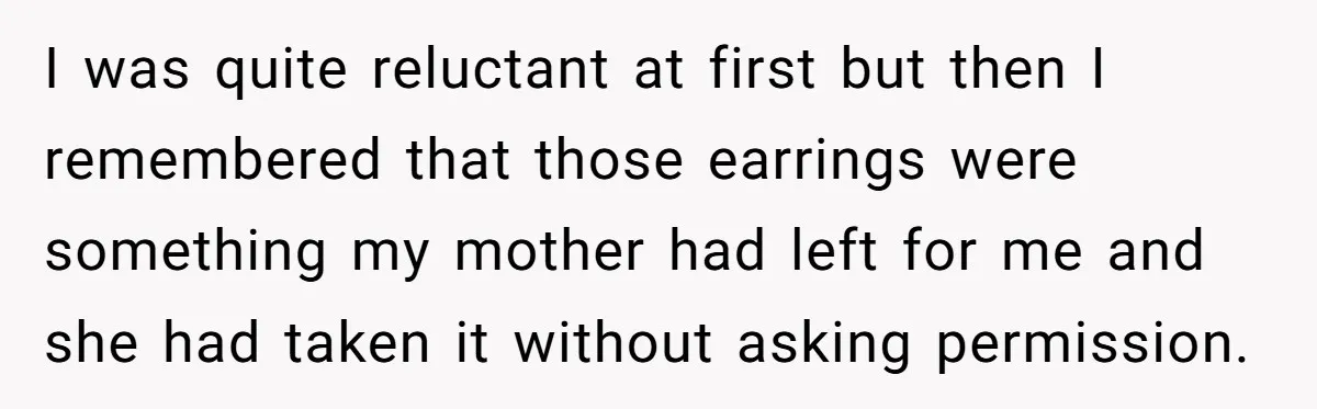 I was quite reluctant at first but then I remembered that those earrings were something my mother had left for me and she had taken it without asking permission.