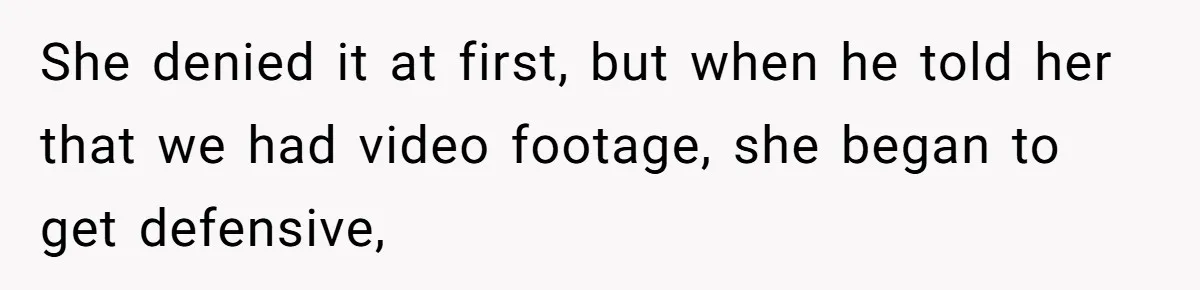She denied it at first, but when he told her that we had video footage, she began to get defensive,