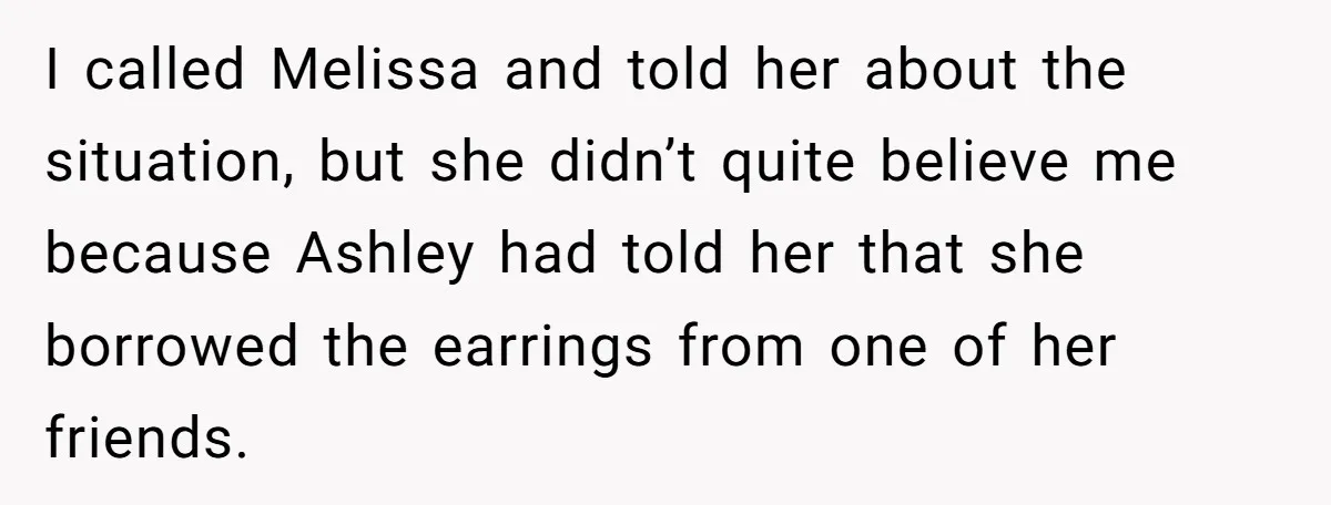 I called Melissa and told her about the situation, but she didn’t quite believe me because Ashley had told her that she borrowed the earrings from one of her friends.