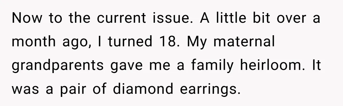 Now to the current issue. A little bit over a month ago, I turned 18. My maternal grandparents gave me a family heirloom. It was a pair of diamond earrings.