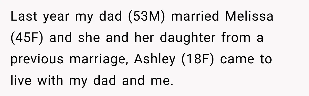 Last year my dad (53M) married Melissa (45F) and she and her daughter from a previous marriage, Ashley (18F) came to live with my dad and me.