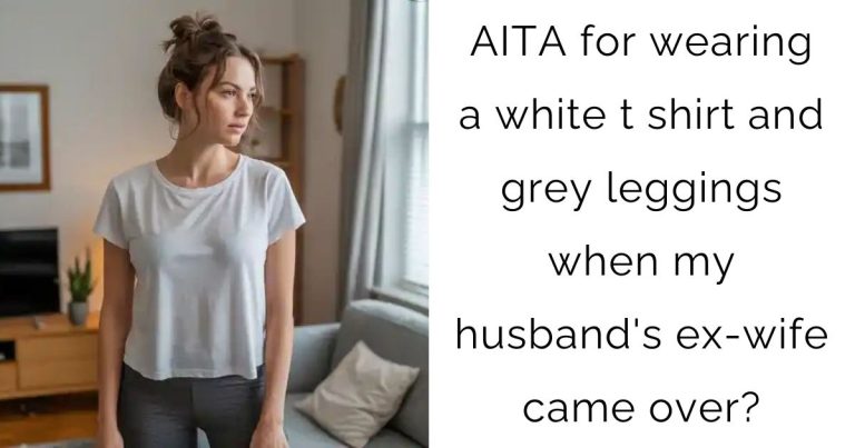 AITA for wearing a white t shirt and grey leggings when my husband’s ex-wife came over?