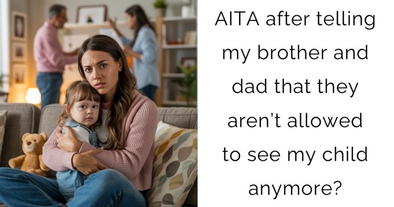 AITA after telling my brother and dad that they aren’t allowed to see my child anymore?