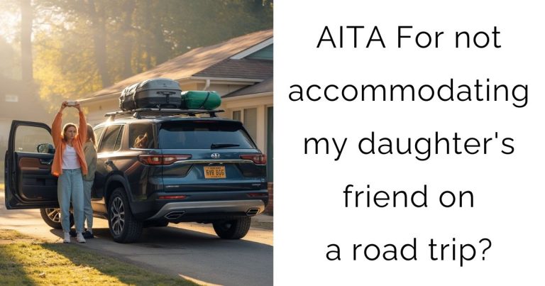 AITA For not accommodating my daughter’s friend on a road trip?