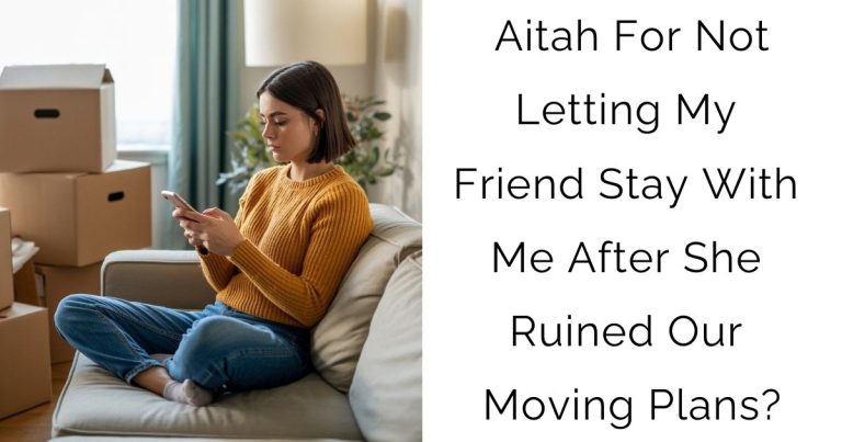 Aitah For Not Letting My Friend Stay With Me After She Ruined Our Moving Plans?