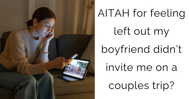 AITAH for feeling left out my boyfriend didn’t invite me on a couples trip?