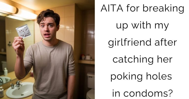 AITA for breaking up with my girlfriend after catching her poking holes in condoms?