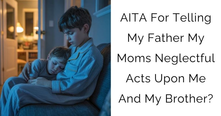 AITA For Telling My Father My Moms Neglectful Acts Upon Me And My Brother?
