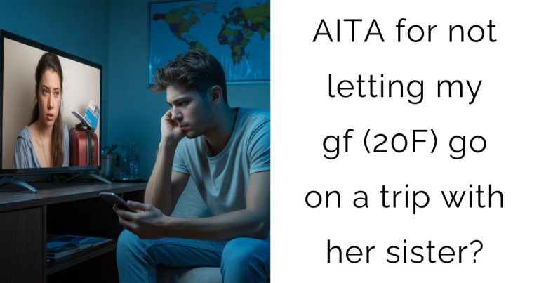 AITA for not letting my gf (20F) go on a trip with her sister?