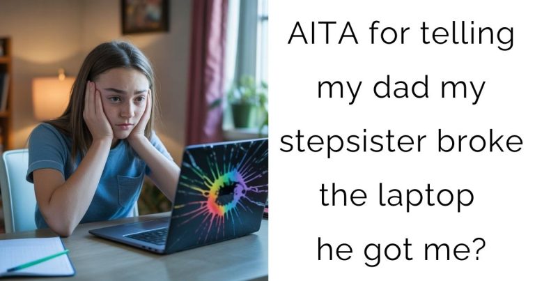 AITA for telling my dad my stepsister broke the laptop he got me?