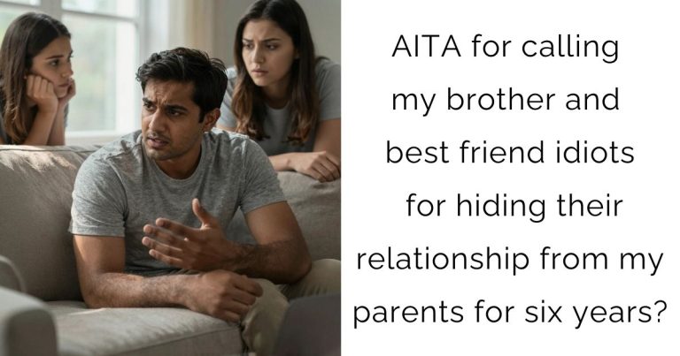 AITA for calling my brother and best friend idiots for hiding their relationship from my parents for six years?
