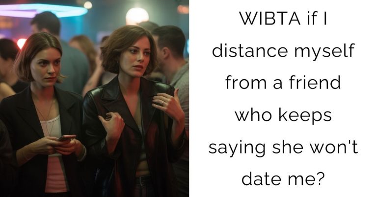 WIBTA if I distance myself from a friend who keeps saying she won’t date me?