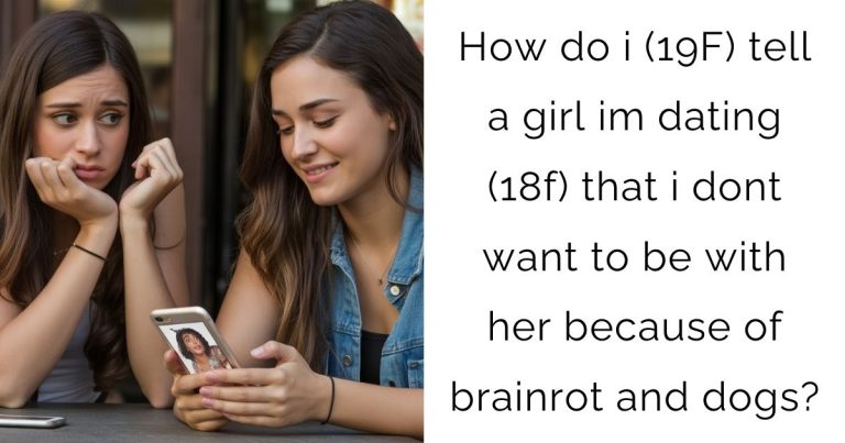 How do i (19F) tell a girl im dating (18f) that i dont want to be with her because of brainrot and dogs?