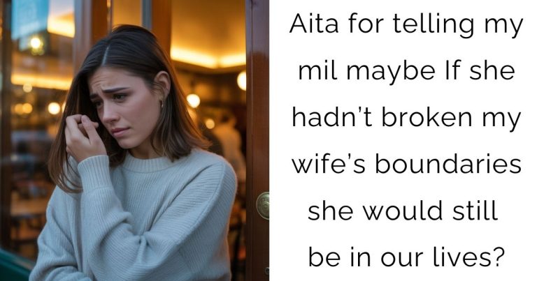 Aita for telling my mil maybe If she hadn’t broken my wife’s boundaries she would still be in our lives?