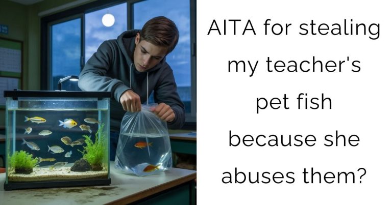 AITA for stealing my teacher’s pet fish because she abuses them?