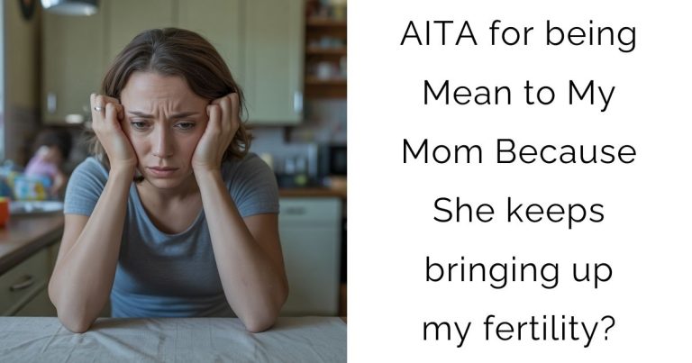 AITA for being Mean to My Mom Because She keeps bringing up my fertility?