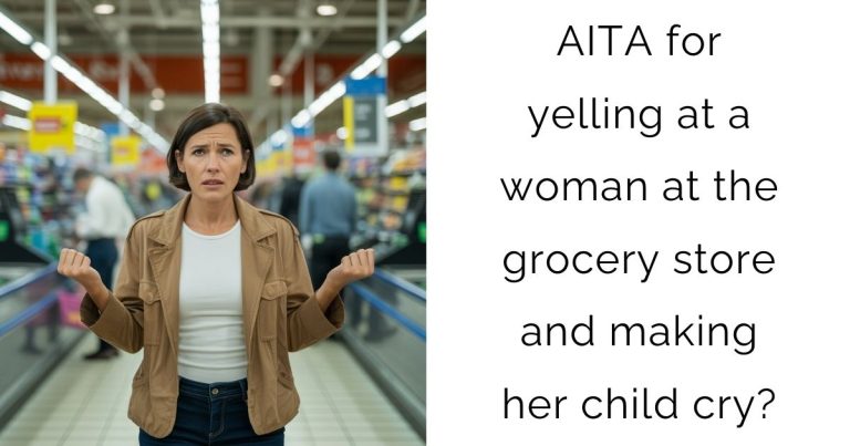 AITA for yelling at a woman at the grocery store and making her child cry?
