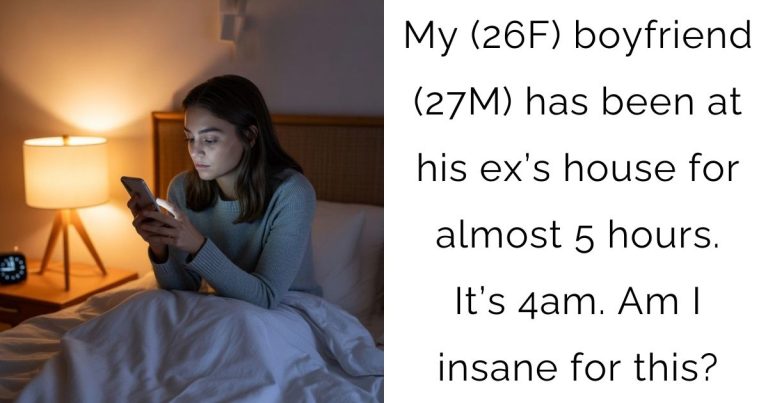 My (26F) boyfriend (27M) has been at his ex’s house for almost 5 hours. It’s 4am. Am I insane for this?