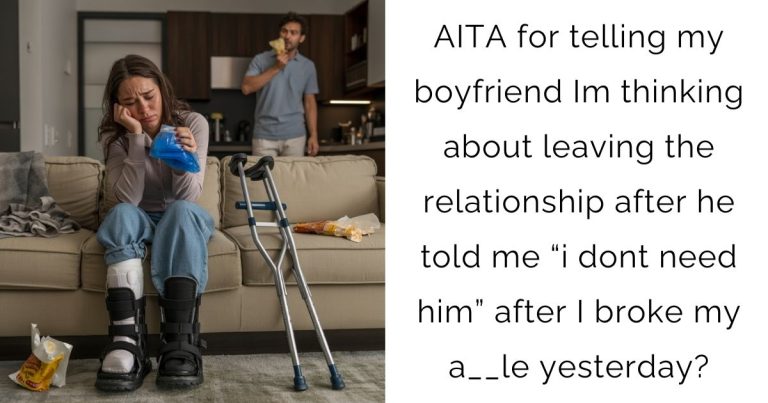 AITA for telling my boyfriend Im thinking about leaving the relationship after he told me “i dont need him” after I broke my a__le yesterday?