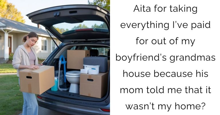 Aita for taking everything I’ve paid for out of my boyfriend’s grandmas house because his mom told me that it wasn’t my home?