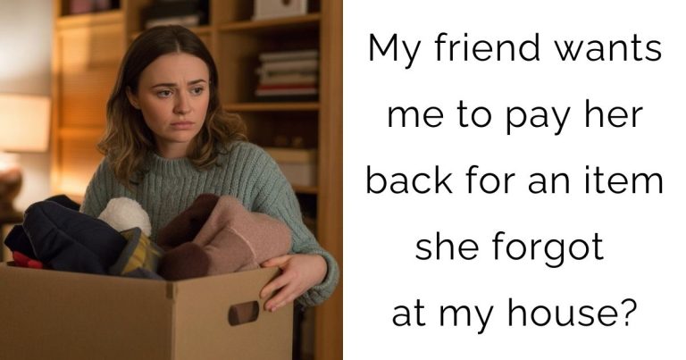 My friend wants me to pay her back for an item she forgot at my house?