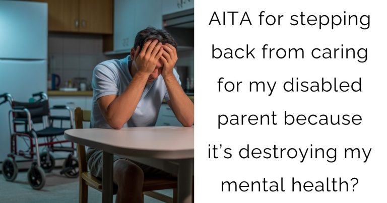 AITA for stepping back from caring for my disabled parent because it’s destroying my mental health?