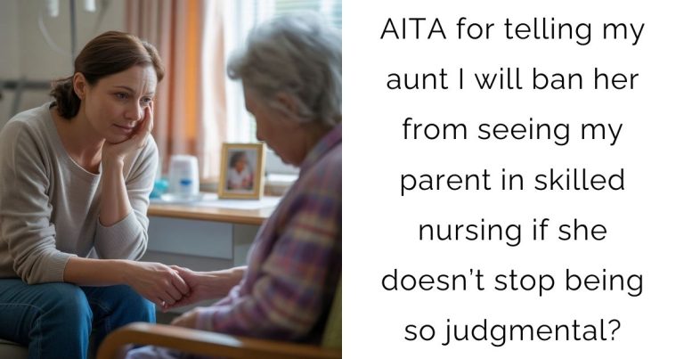 AITA for telling my aunt I will ban her from seeing my parent in skilled nursing if she doesn’t stop being so judgmental?