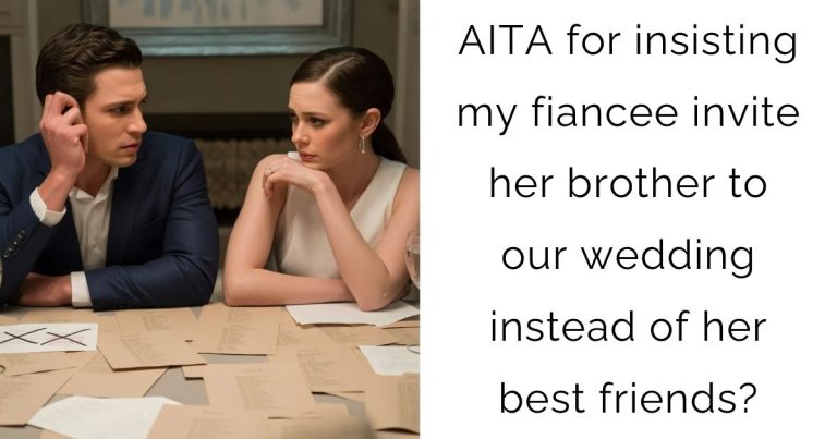 AITA for insisting my fiancee invite her brother to our wedding instead of her best friends?