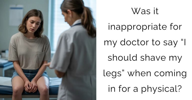 Was it inappropriate for my doctor to say “I should shave my legs” when coming in for a physical?