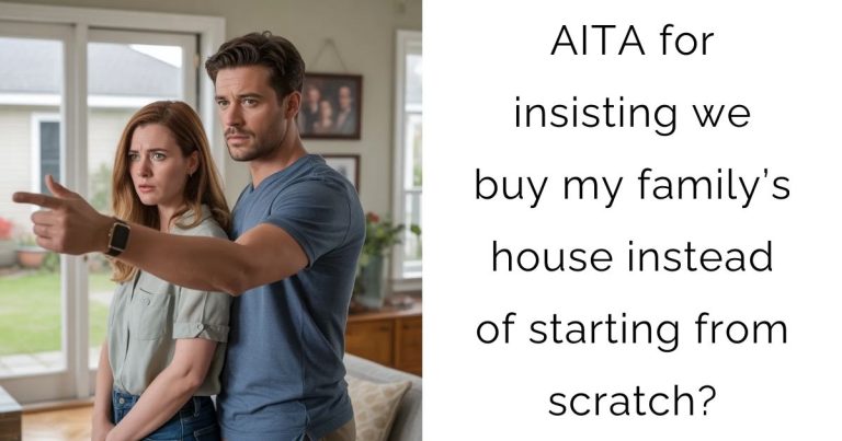 AITA for insisting we buy my family’s house instead of starting from scratch?