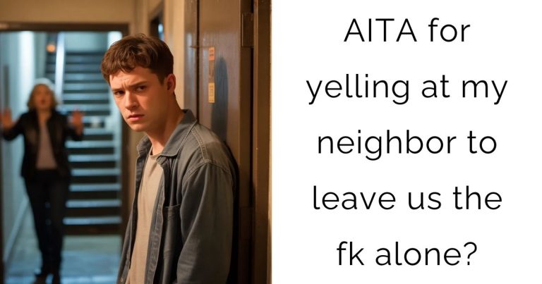 AITA for yelling at my neighbor to leave us the fk alone?