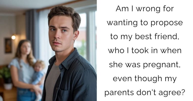 Am I wrong for wanting to propose to my best friend, who I took in when she was pregnant, even though my parents don’t agree?