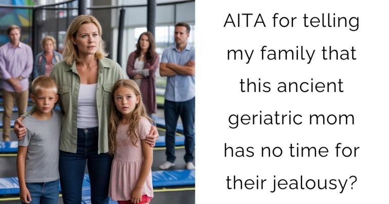 AITA for telling my family that this ancient geriatric mom has no time for their jealousy?