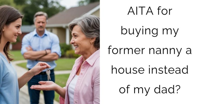 AITA for buying my former nanny a house instead of my dad?