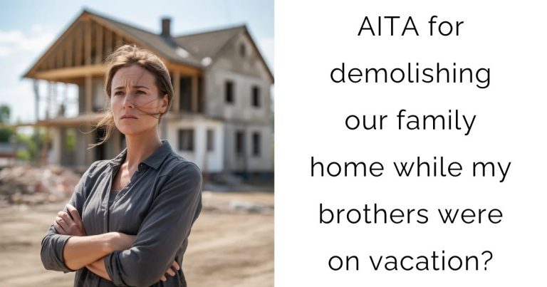 AITA for demolishing our family home while my brothers were on vacation?