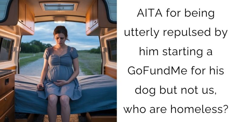 AITA for being utterly repulsed by him starting a GoFundMe for his dog but not us, who are homeless?