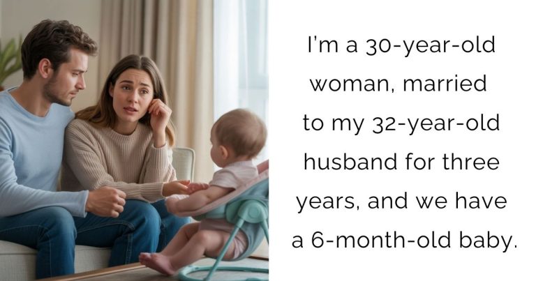 I’m a 30-year-old woman, married to my 32-year-old husband for three years, and we have a 6-month-old baby.