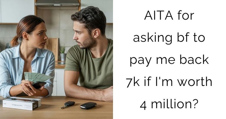 AITA for asking bf to pay me back 7k if I’m worth 4 million?
