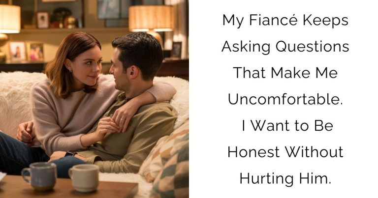 My Fiancé Keeps Asking Questions That Make Me Uncomfortable. I Want to Be Honest Without Hurting Him.