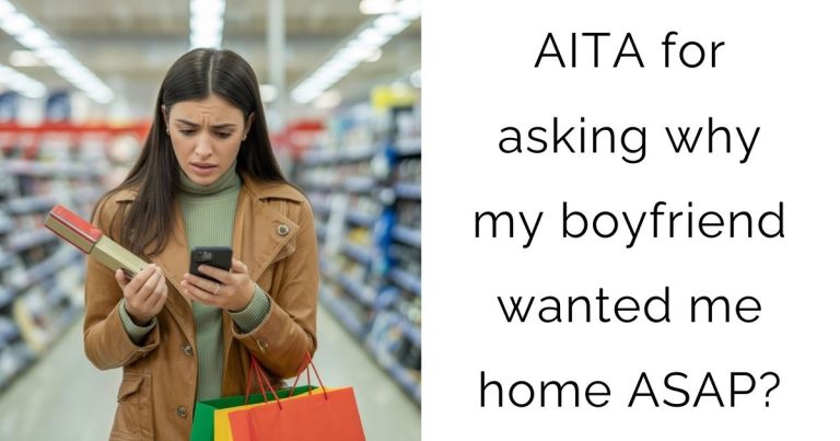 AITA for asking why my boyfriend wanted me home ASAP?
