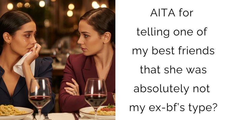 AITA for telling one of my best friends that she was absolutely not my ex-bf’s type?